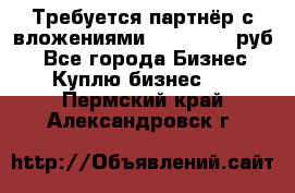 Требуется партнёр с вложениями 10.000.000 руб. - Все города Бизнес » Куплю бизнес   . Пермский край,Александровск г.